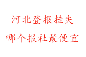河北登報掛失,河北登報掛失哪個報社最便宜找我要登報網
