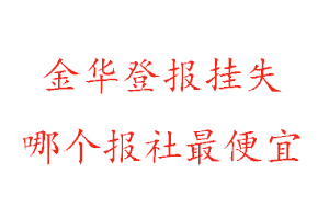 金華登報掛失，金華登報掛失哪個報社最便宜找我要登報網
