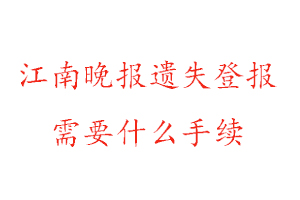 江南晚報遺失登報需要什么手續(xù)找我要登報網(wǎng)