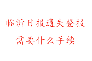 臨沂日?qǐng)?bào)遺失登報(bào)需要什么手續(xù)找我要登報(bào)網(wǎng)