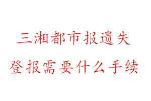 三湘都市報遺失登報需要什么手續(xù)找我要登報網(wǎng)