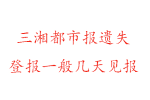三湘都市報(bào)遺失登報(bào)一般幾天見(jiàn)報(bào)找我要登報(bào)網(wǎng)