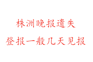 株洲晚報遺失登報一般幾天見報找我要登報網(wǎng)