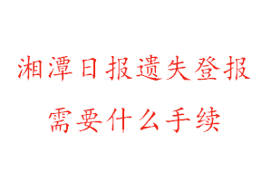 湘潭日報遺失登報需要什么手續(xù)找我要登報網(wǎng)