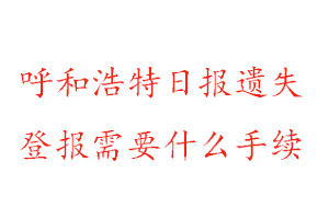 呼和浩特日報遺失登報需要什么手續(xù)找我要登報網(wǎng)