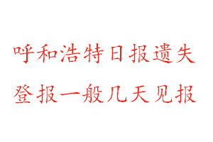 呼和浩特日報遺失登報一般幾天見報找我要登報網(wǎng)