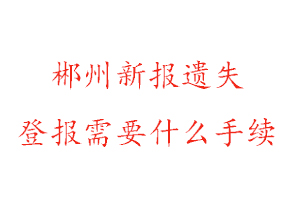 郴州新報(bào)遺失登報(bào)需要什么手續(xù)找我要登報(bào)網(wǎng)