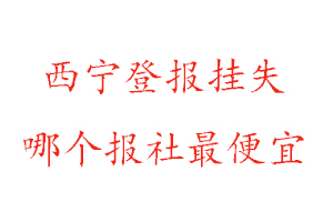 西寧登報掛失，西寧登報掛失哪個報社最便宜找我要登報網