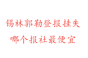 錫林郭勒登報掛失，錫林郭勒登報掛失哪個報社最便宜找我要登報網(wǎng)