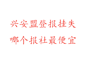 興安盟登報掛失，興安盟登報掛失哪個報社最便宜找我要登報網