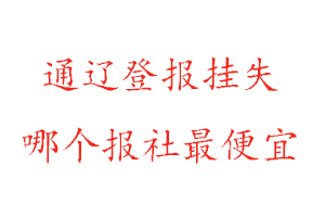 通遼登報掛失,通遼登報掛失哪個報社最便宜找我要登報網