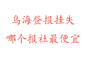 烏海登報掛失,烏海登報掛失哪個報社最便宜找我要登報網(wǎng)