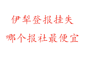 伊犁登報(bào)掛失，伊犁登報(bào)掛失哪個(gè)報(bào)社最便宜找我要登報(bào)網(wǎng)