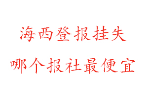 海西登報掛失，海西登報掛失哪個報社最便宜找我要登報網