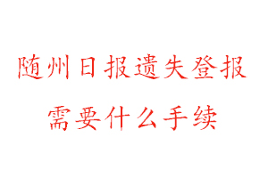隨州日報遺失登報需要什么手續(xù)找我要登報網(wǎng)