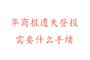 華商報遺失登報需要什么手續(xù)找我要登報網(wǎng)