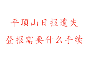 平頂山日報遺失登報需要什么手續找我要登報網