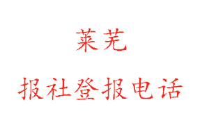 萊蕪報社登報,萊蕪報社登報電話找我要登報網