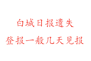 白城日報遺失登報一般幾天見報找我要登報網(wǎng)