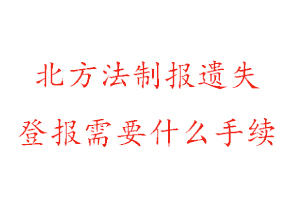 北方法制報遺失登報需要什么手續(xù)找我要登報網(wǎng)