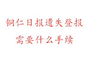 銅仁日報(bào)遺失登報(bào)需要什么手續(xù)找我要登報(bào)網(wǎng)