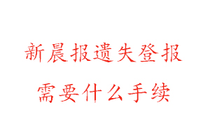 新晨報遺失登報需要什么手續(xù)找我要登報網
