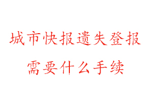 城市快報遺失登報需要什么手續(xù)找我要登報網(wǎng)