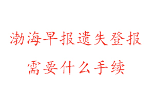 渤海早報遺失登報需要什么手續(xù)找我要登報網(wǎng)