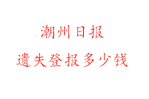 潮州日報遺失登報多少錢找我要登報網