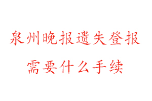 泉州晚報遺失登報需要什么手續找我要登報網