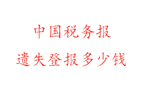 中國稅務(wù)報遺失登報多少錢找我要登報網(wǎng)