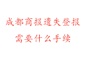 成都商報遺失登報需要什么手續找我要登報網