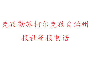 克孜勒蘇柯爾克孜自治州報社登報，克孜勒蘇柯爾克孜自治州報社登報電話找我要登報網(wǎng)