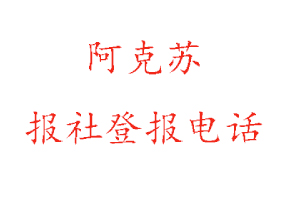 阿克蘇報社登報，阿克蘇報社登報電話找我要登報網