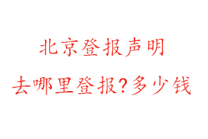 北京登報聲明去哪里登報?多少錢找我要登報網