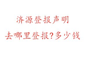濟源登報聲明去哪里登報?多少錢找我要登報網
