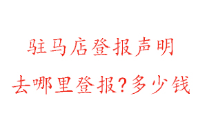 駐馬店登報(bào)聲明去哪里登報(bào)?多少錢找我要登報(bào)網(wǎng)