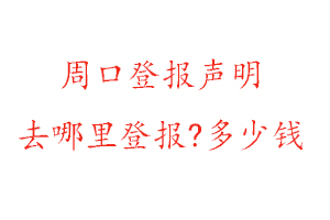 周口登報聲明去哪里登報?多少錢找我要登報網