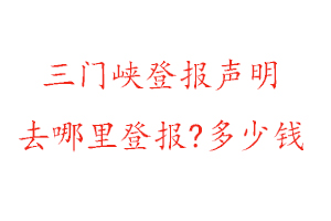 三門峽登報(bào)聲明去哪里登報(bào)?多少錢找我要登報(bào)網(wǎng)