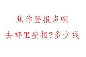 焦作登報聲明去哪里登報?多少錢找我要登報網