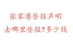 張家港登報聲明去哪里登報?多少錢找我要登報網