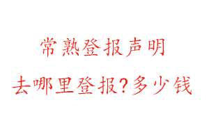 常熟登報(bào)聲明去哪里登報(bào)?多少錢(qián)找我要登報(bào)網(wǎng)