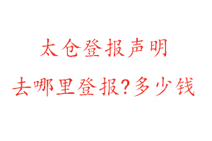 太倉登報聲明去哪里登報?多少錢找我要登報網