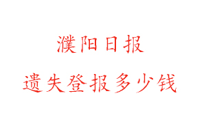 濮陽日報遺失登報多少錢找我要登報網