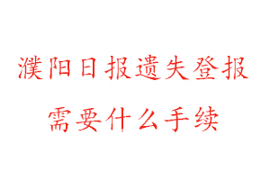 濮陽(yáng)日?qǐng)?bào)遺失登報(bào)需要什么手續(xù)找我要登報(bào)網(wǎng)