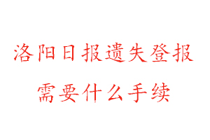 洛陽日報遺失登報需要什么手續找我要登報網
