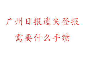 廣州日報(bào)遺失登報(bào)需要什么手續(xù)找我要登報(bào)網(wǎng)