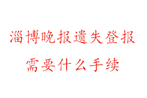 淄博晚報(bào)遺失登報(bào)需要什么手續(xù)找我要登報(bào)網(wǎng)