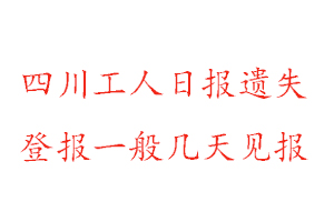 四川工人日?qǐng)?bào)遺失登報(bào)一般幾天見(jiàn)報(bào)找我要登報(bào)網(wǎng)