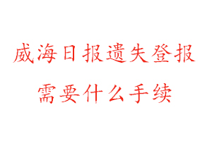 威海日報遺失登報需要什么手續(xù)找我要登報網(wǎng)